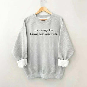 It's a Tough Life Having Such a Hot Wife Sweatshirt