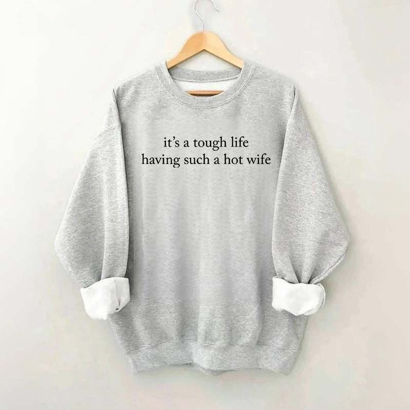 It's a Tough Life Having Such a Hot Wife Sweatshirt