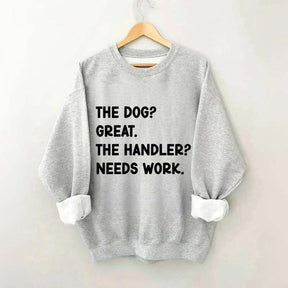 The Dog Great The Handler Needs Work Sweatshirt