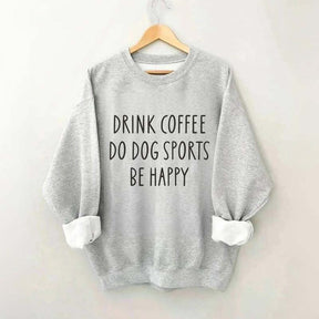 Drink Coffee Do Dog Sports Be Happy Sweatshirt