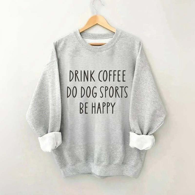 Drink Coffee Do Dog Sports Be Happy Sweatshirt