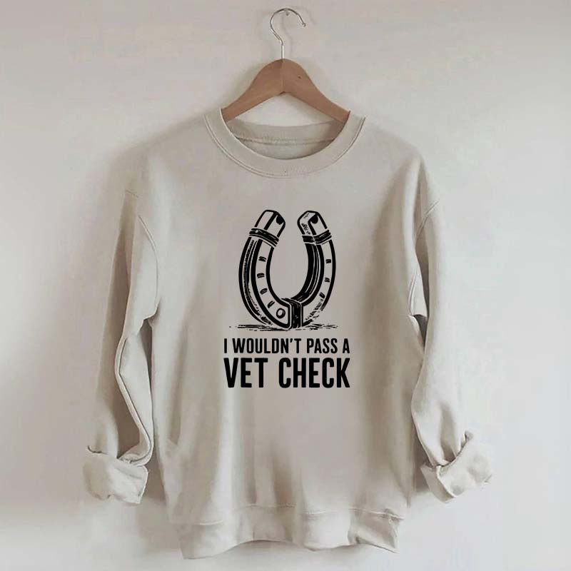 I Wouldnt Pass A Vet Check Horses Sweatshirt