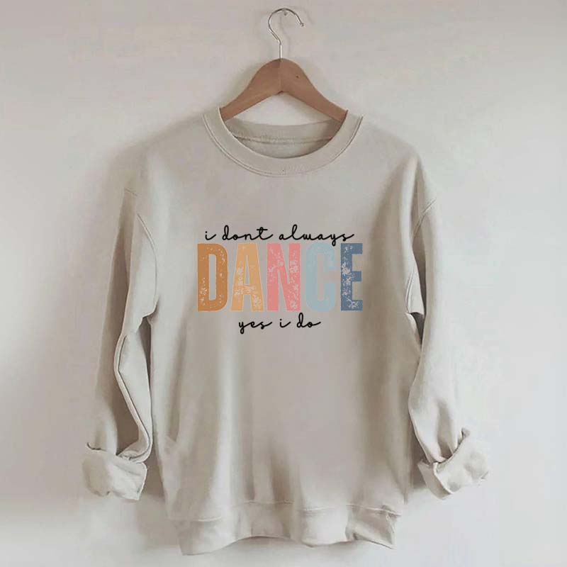 I Don't Always Dance Wait Yes I Do Sweatshirt
