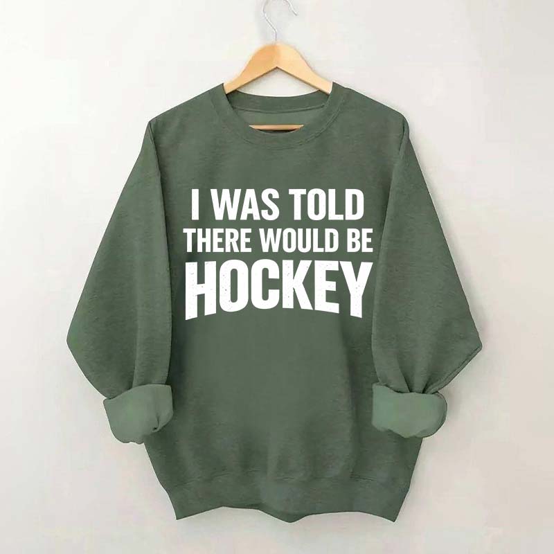 I Was Told There Would Be Hockey Sweatshirt