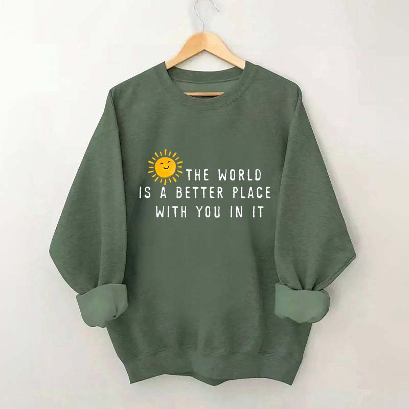 The World Is A Better Place With You In It Fun Sweatshirt