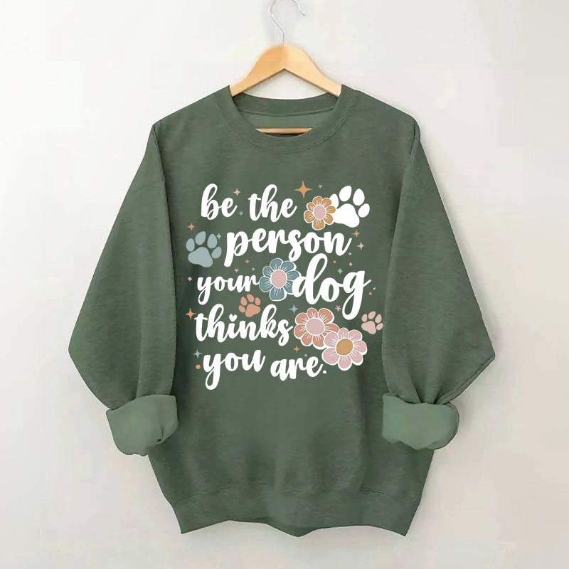 Be The Person Your Dog Thinks You Are Sweatshirt