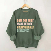 Does This Shirt Make Me Look Professionally Developed Sweatshirt