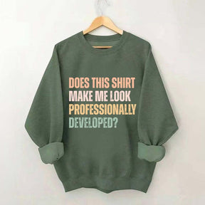 Does This Shirt Make Me Look Professionally Developed Sweatshirt