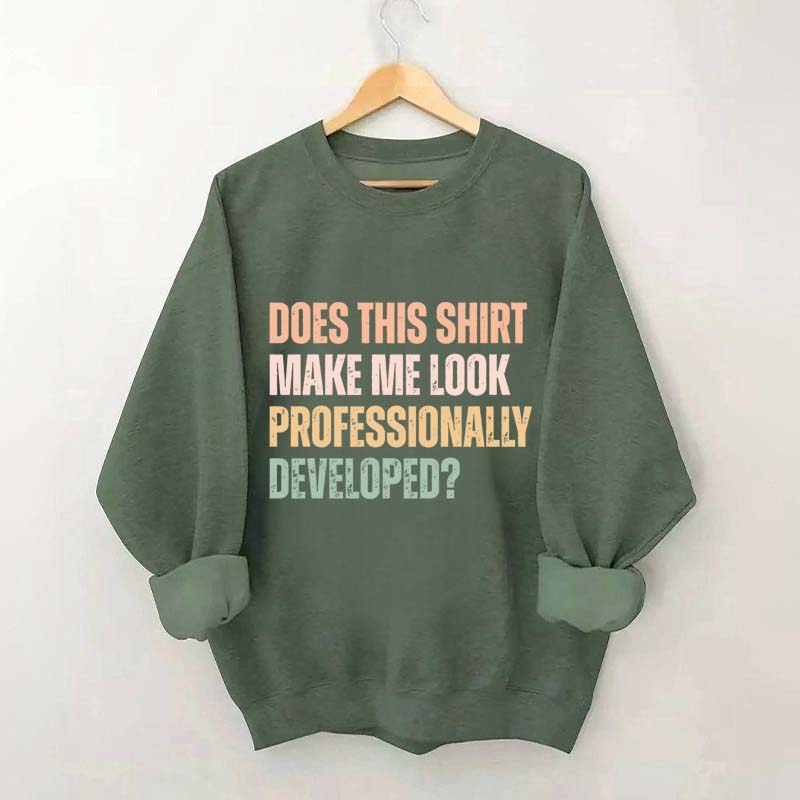 Does This Shirt Make Me Look Professionally Developed Sweatshirt