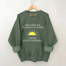And Here We Fucking Go Again I Mean Good Morning Sweatshirt