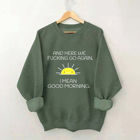 And Here We Fucking Go Again I Mean Good Morning Sweatshirt
