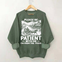 Funny Plwase Be Patient With Me I am from 1900s Sweatshirt