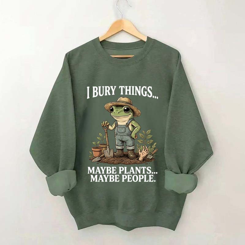 I Bury Things Maybe Plants Maybe People Sweatshirt