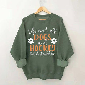 Life Isn't All Dogs And Hockey But It Should Be Sweatshirt