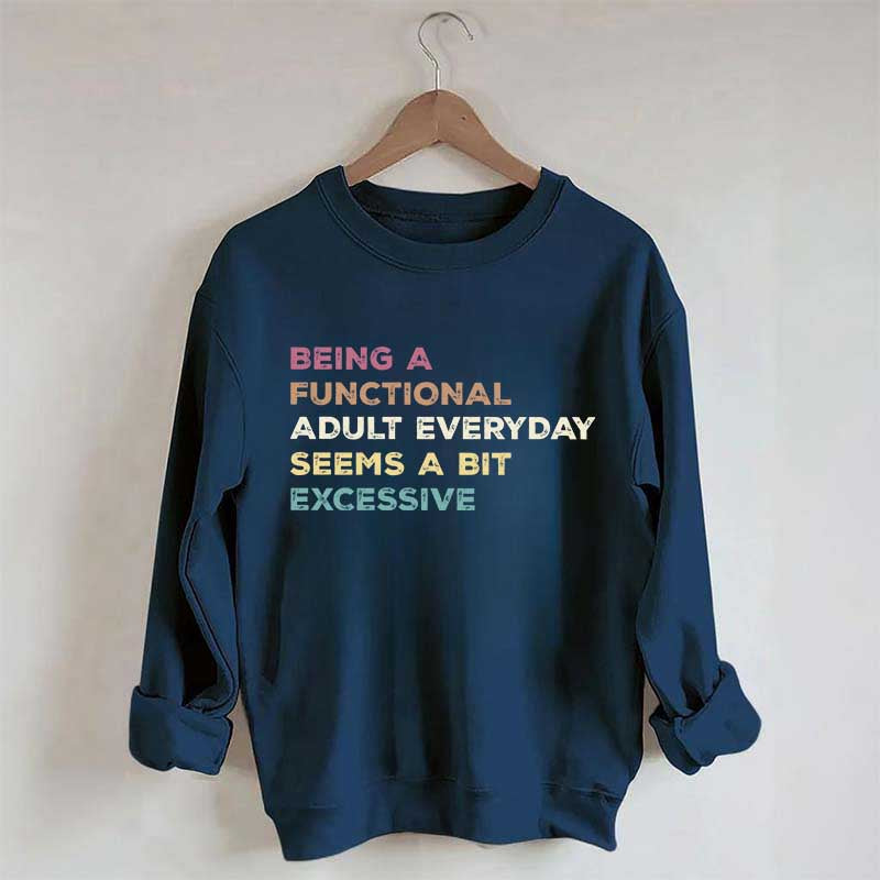 Being A Functional Adult Everyday Seems A Bit Excessive Sweatshirt