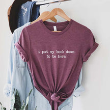 I Put My Book Down To Be Here T-Shirt
