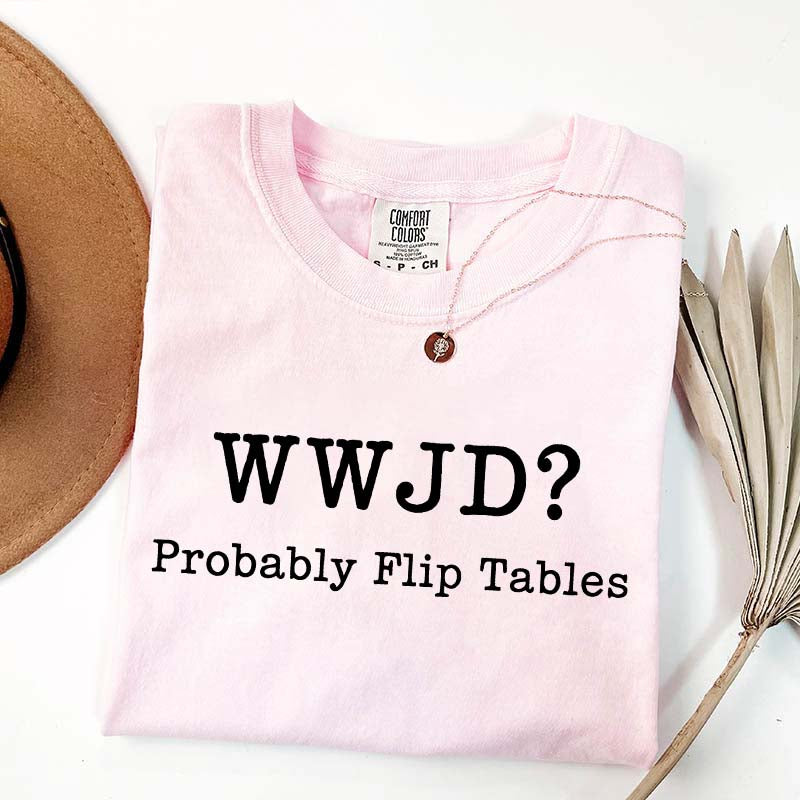 WWJD Probably Flip Tables T-Shirt