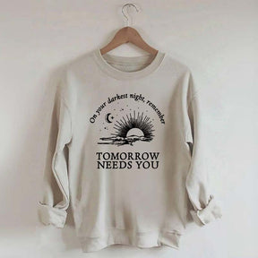 On Your Darkest Night Remember Tomorrow Needs You Sweatshirt