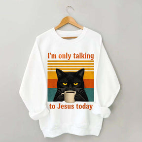 I'm Only Talking To Jesus Today Sweatshirt