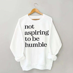 Not Aspiring to be Humble Quote Sweatshirt