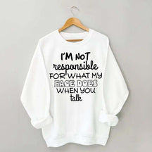 I'm Not Responsible For What My Face Does When You Talk Quote Sweatshirt