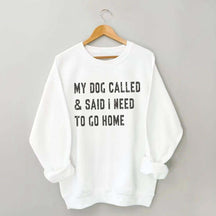 My Dog Called & Said I Need To Go Home Sweatshirt