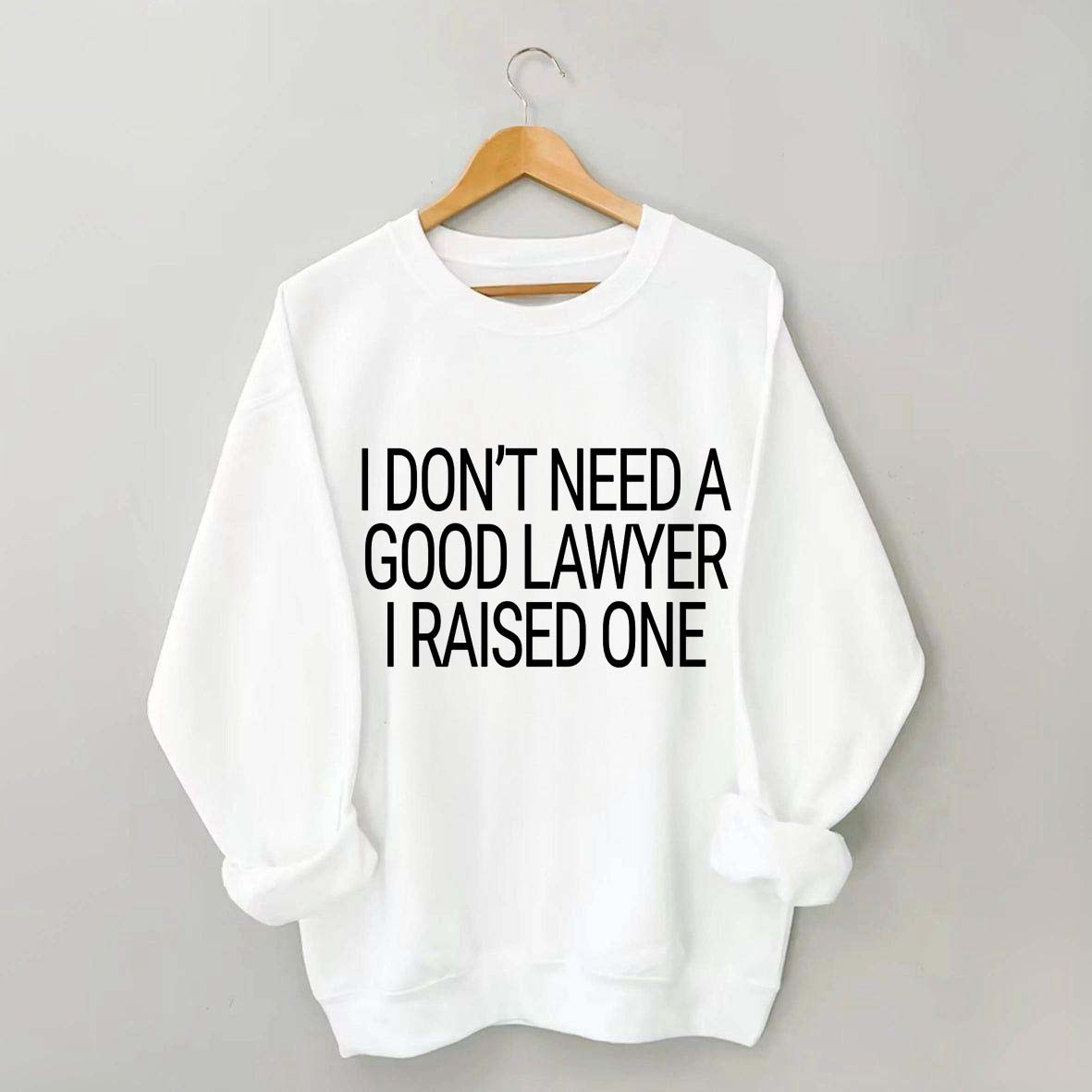 I Don't Need A Good Lawyer I Raised One Sweatshirt