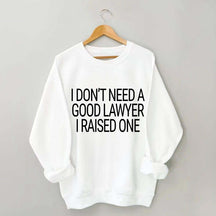 I Don't Need A Good Lawyer I Raised One Sweatshirt