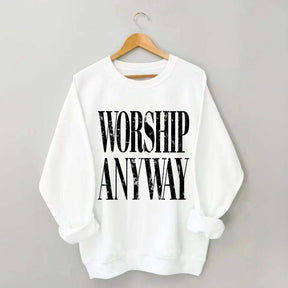 Worship Anyway Faith Inspired Sweatshirt
