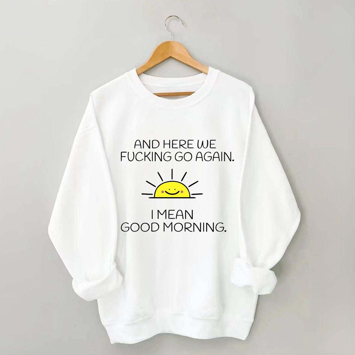 And Here We Fucking Go Again I Mean Good Morning Sweatshirt