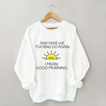 And Here We Fucking Go Again I Mean Good Morning Sweatshirt
