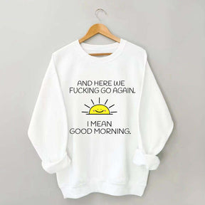 And Here We Fucking Go Again I Mean Good Morning Sweatshirt