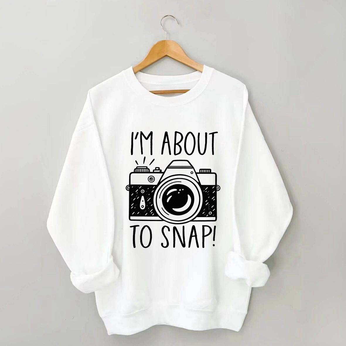 I'm About to Snap Photography Sweatshirt