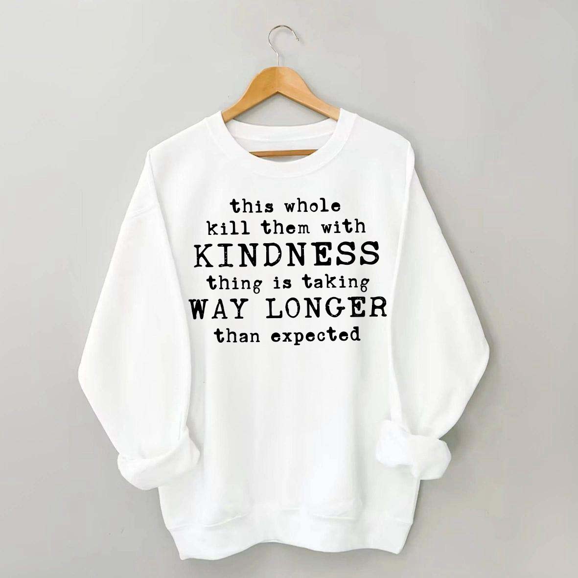 This Whole Kill Them With Kindness Thing Is Taking Way Longer Than Expected Sweatshirt