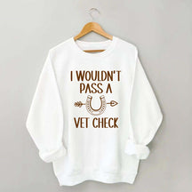 I Wouldn't Pass A Vet Check Sweatshirt
