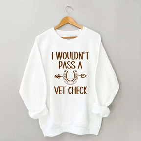 I Wouldn't Pass A Vet Check Sweatshirt