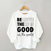 Believe There is Good in the World Sweatshirt