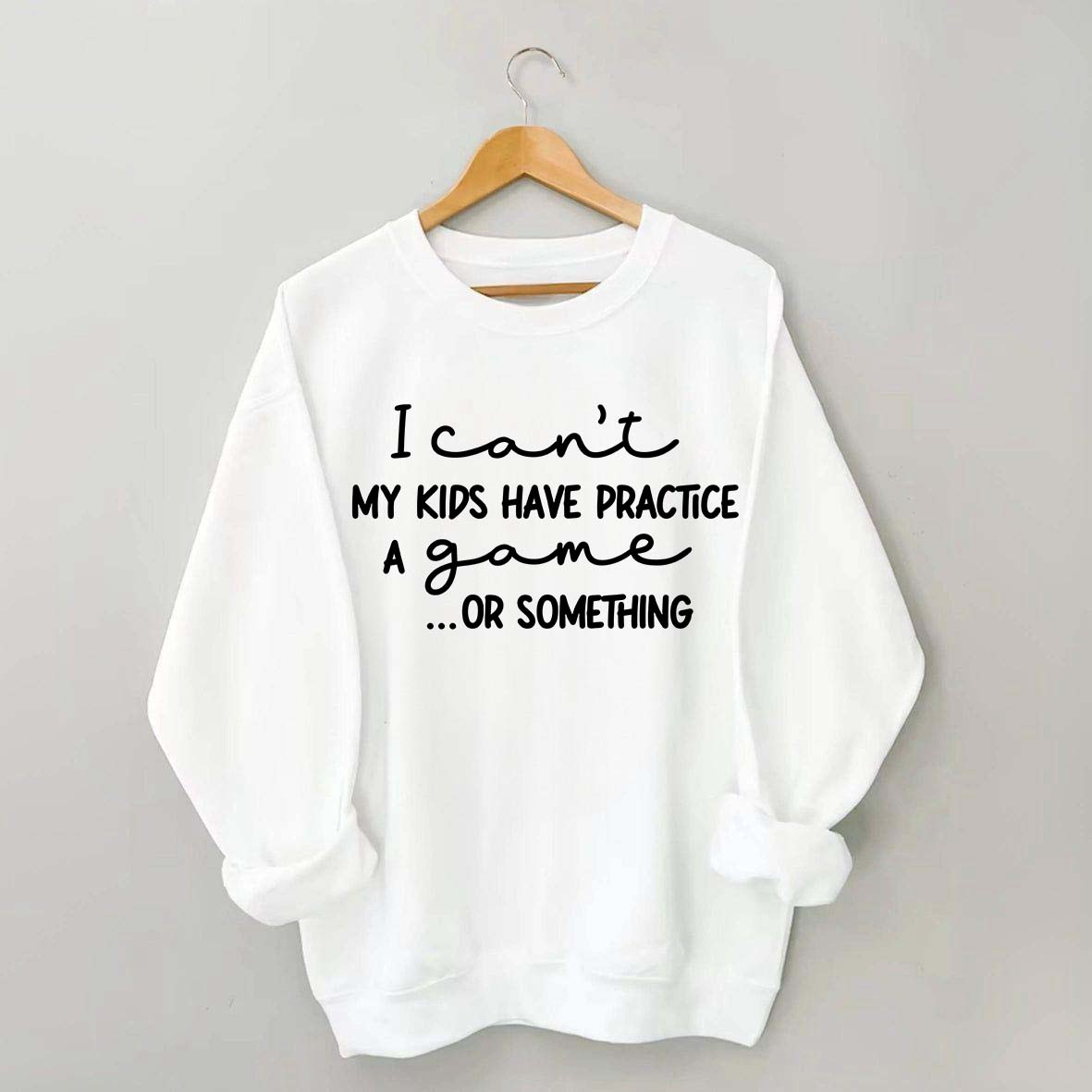 I Can't My Kids Have Practice A Game Or Something Sweatshirt