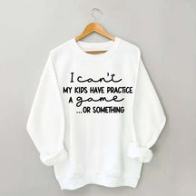 I Can't My Kids Have Practice A Game Or Something Sweatshirt
