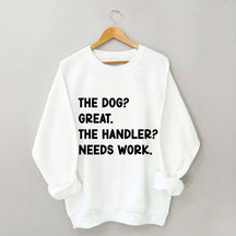 The Dog Great The Handler Needs Work Sweatshirt