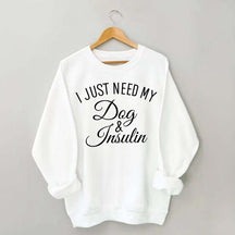 Custom I Just Need My Dog & Insulin Sweatshirt