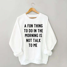 A Fun Thing To Do In The Morning Is Not Talk To Me Sweatshirt