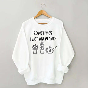 Sometimes I Wet My Plants Lover Gardening Sweatshirt
