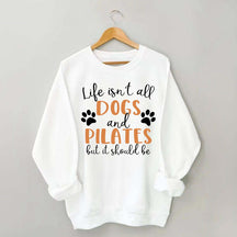 Life Isn't All Dogs And Pilates But It Should Be Sweatshirt