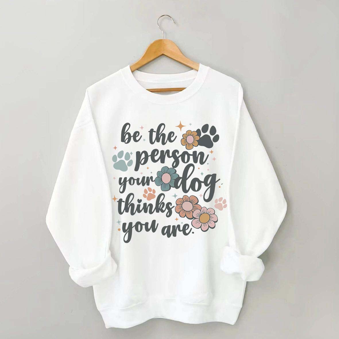 Be The Person Your Dog Thinks You Are Sweatshirt