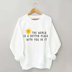 The World Is A Better Place With You In It Fun Sweatshirt