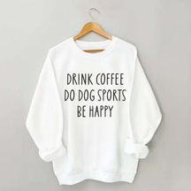 Drink Coffee Do Dog Sports Be Happy Sweatshirt