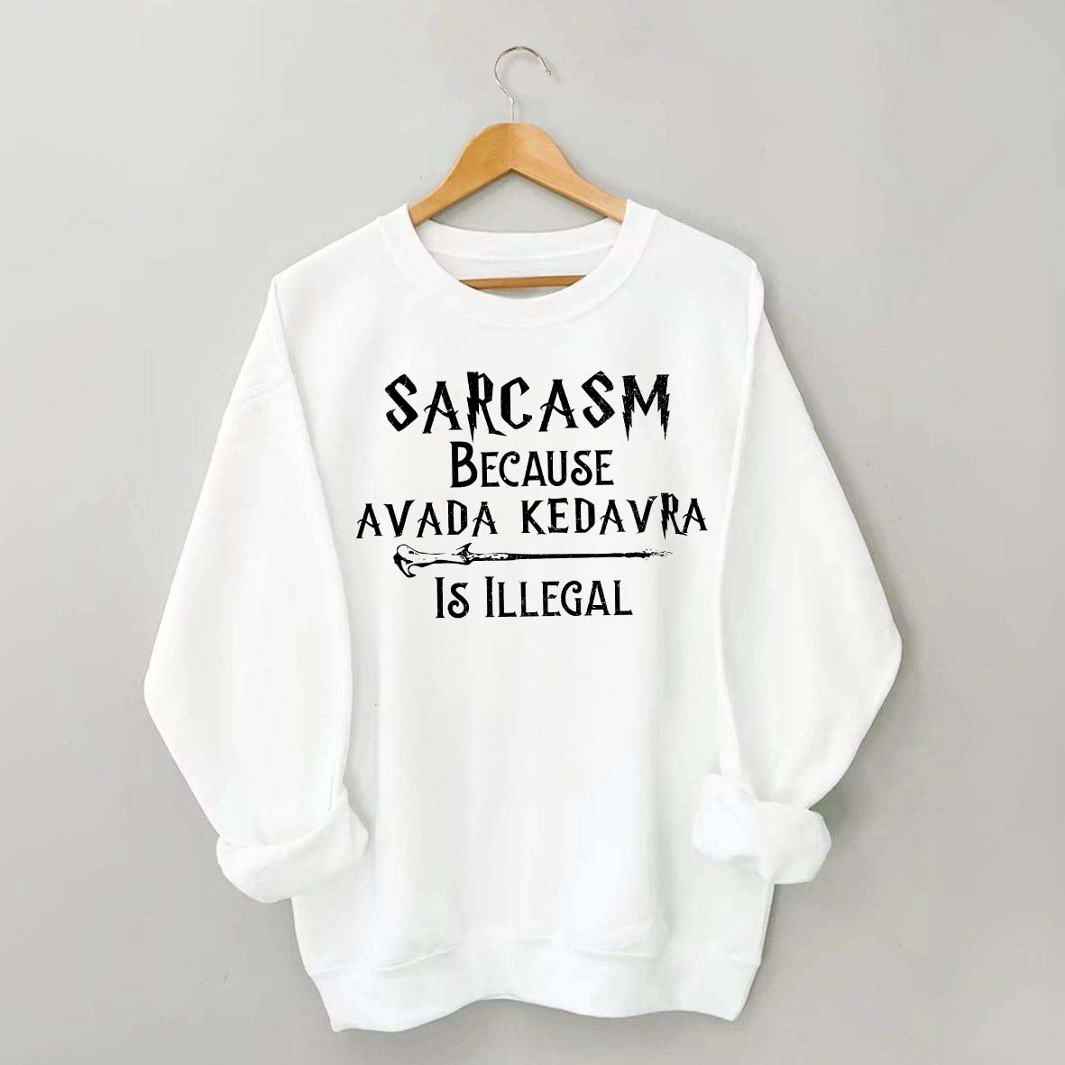 Sarcasm Because Avada Kedavra Is Illegal Sweatshirt