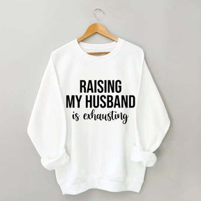 Raising My Husband Is Exhausting Sweatshirt