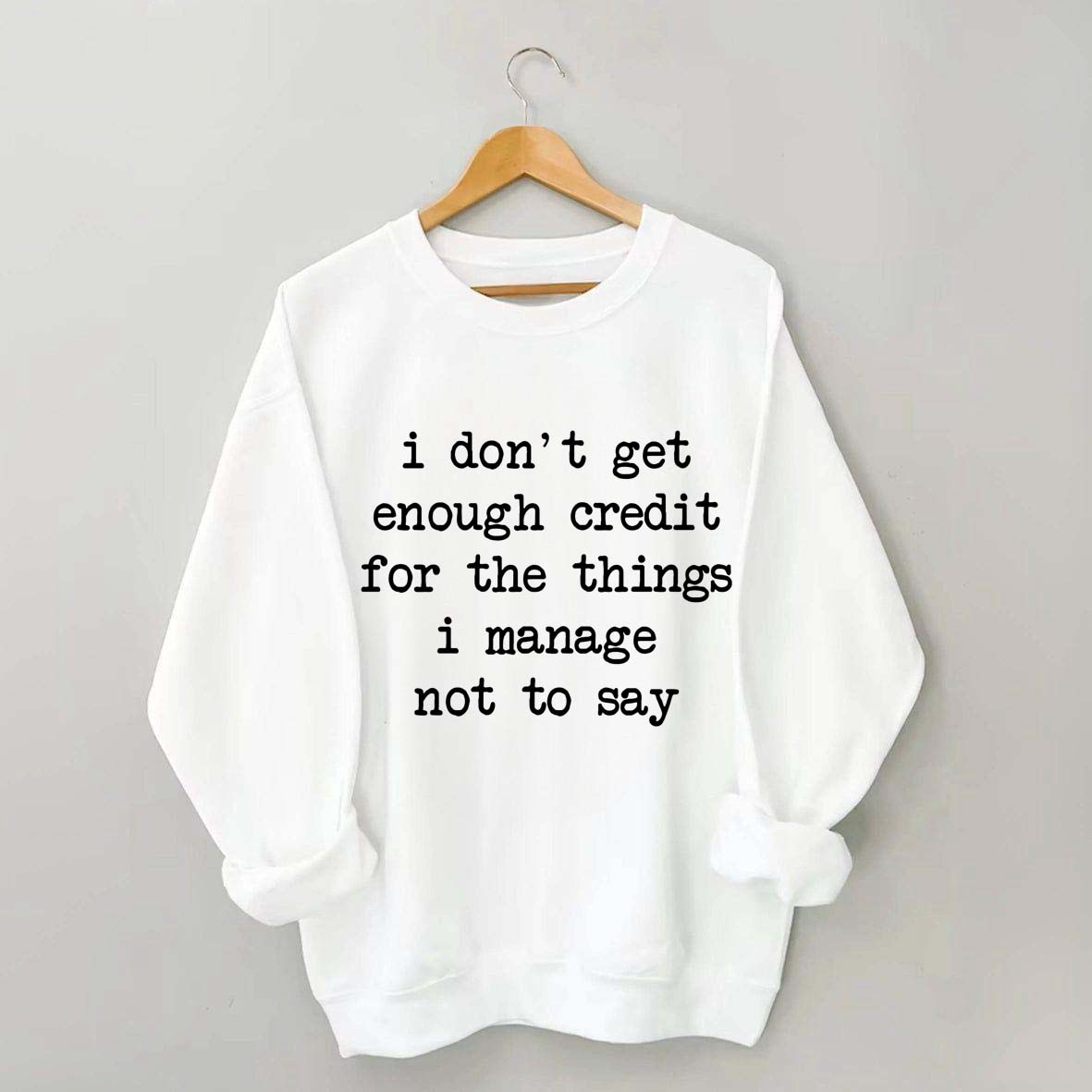 I Don't Get Enough Credit For The Things I Manage Not To Say Sweatshirt